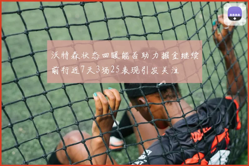 沃特森状态回暖能否助力掘金继续前行近7天3场25表现引发关注