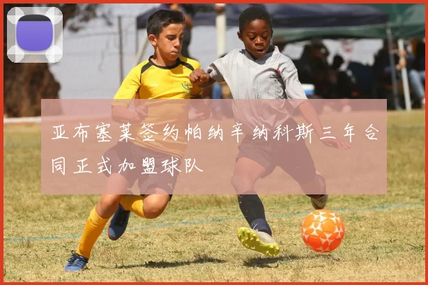 亚布塞莱签约帕纳辛纳科斯三年合同正式加盟球队