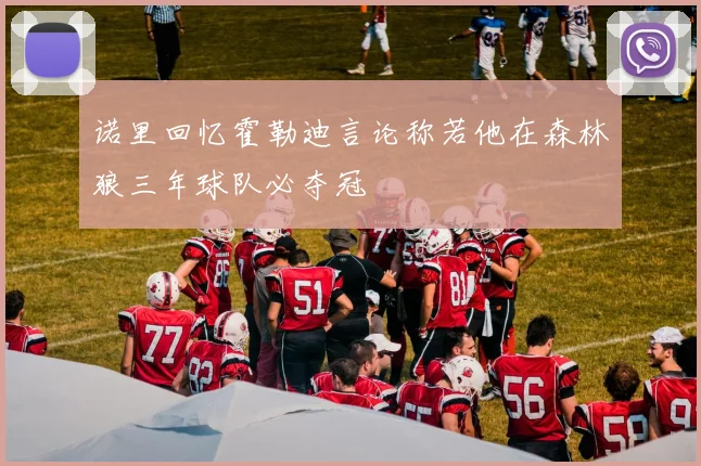 诺里回忆霍勒迪言论称若他在森林狼三年球队必夺冠
