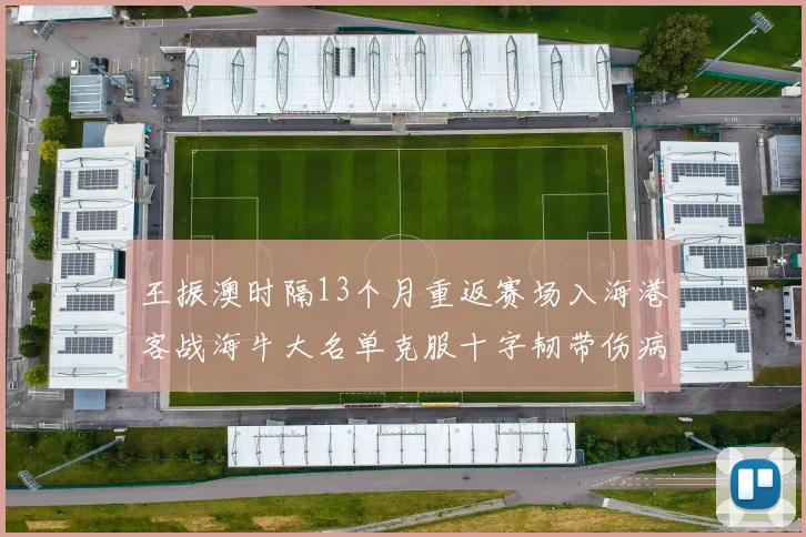王振澳时隔13个月重返赛场入海港客战海牛大名单克服十字韧带伤病挑战