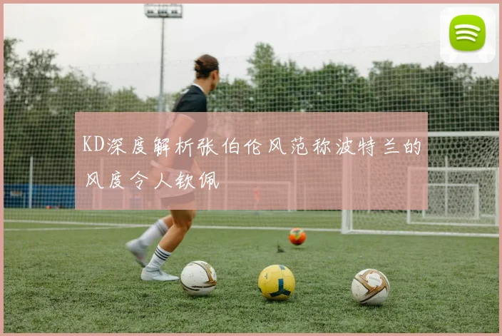 KD深度解析张伯伦风范称波特兰的风度令人钦佩