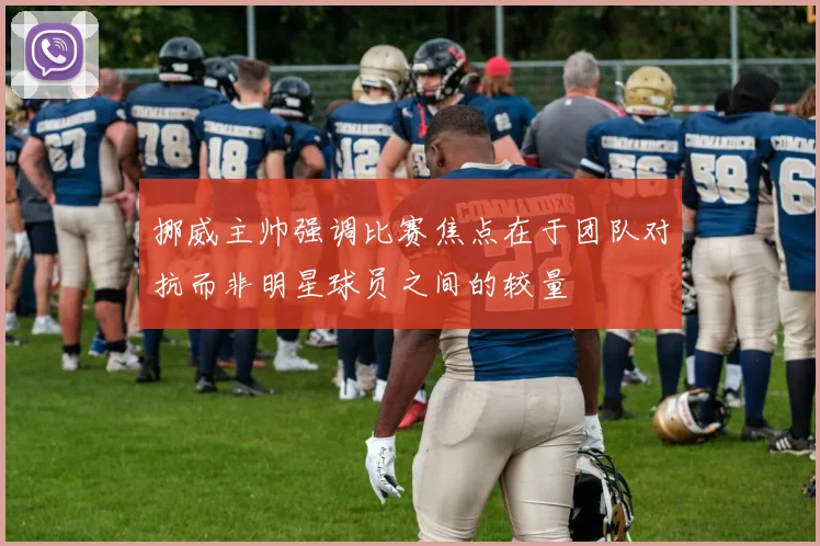 挪威主帅强调比赛焦点在于团队对抗而非明星球员之间的较量