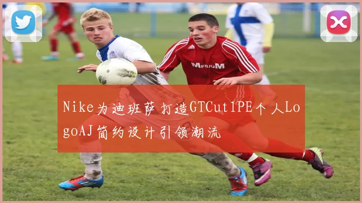 Nike为迪班萨打造GTCut1PE个人LogoAJ简约设计引领潮流