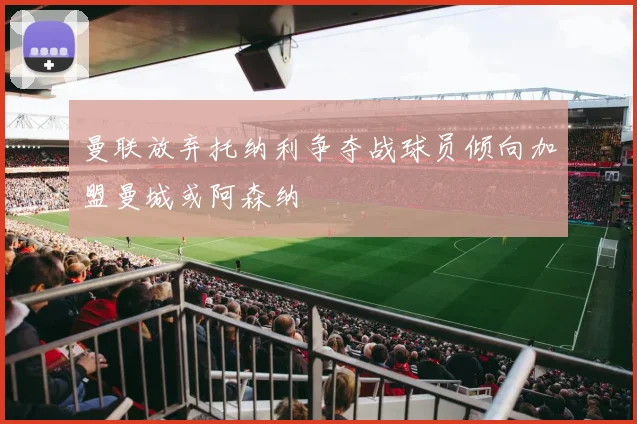 曼联放弃托纳利争夺战球员倾向加盟曼城或阿森纳