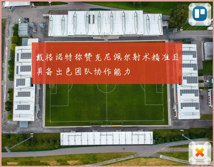 戴格诺特称赞克尼佩尔射术精准且具备出色团队协作能力